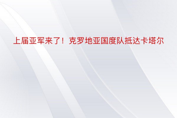 上届亚军来了！克罗地亚国度队抵达卡塔尔