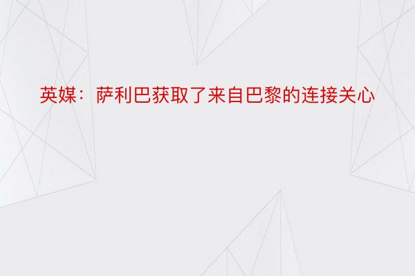 英媒：萨利巴获取了来自巴黎的连接关心