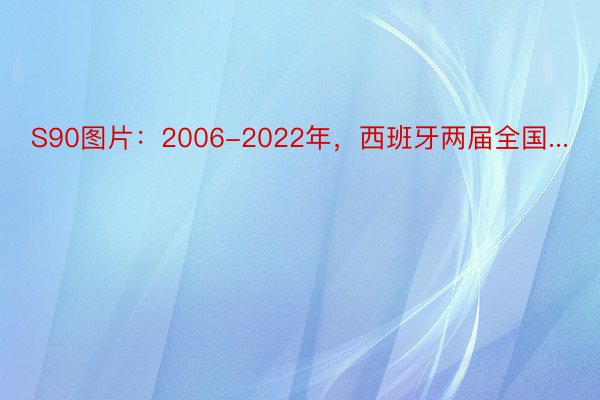 S90图片：2006-2022年，西班牙两届全国...