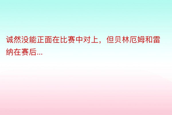 诚然没能正面在比赛中对上，但贝林厄姆和雷纳在赛后...