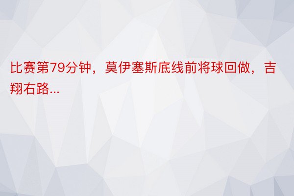 比赛第79分钟，莫伊塞斯底线前将球回做，吉翔右路...