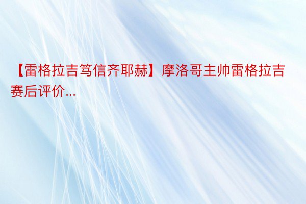 【雷格拉吉笃信齐耶赫】摩洛哥主帅雷格拉吉赛后评价...