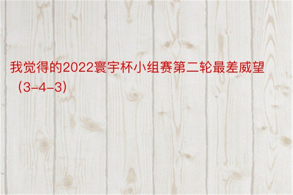 我觉得的2022寰宇杯小组赛第二轮最差威望（3-4-3）