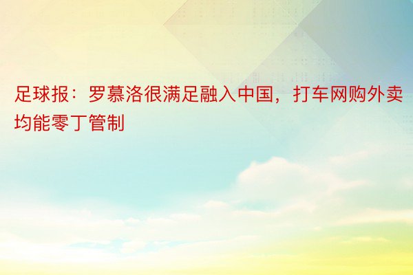 足球报：罗慕洛很满足融入中国，打车网购外卖均能零丁管制