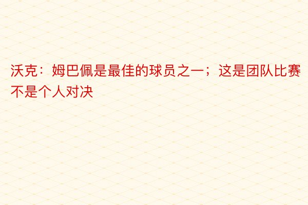 沃克：姆巴佩是最佳的球员之一；这是团队比赛不是个人对决