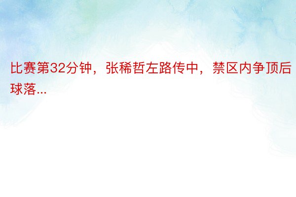 比赛第32分钟，张稀哲左路传中，禁区内争顶后球落...