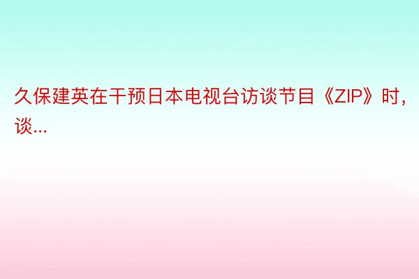 久保建英在干预日本电视台访谈节目《ZIP》时，谈...