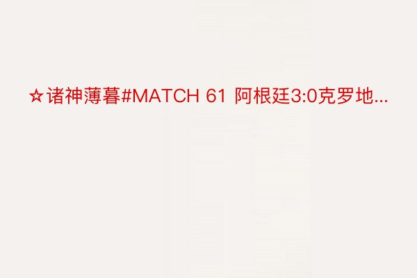 ☆诸神薄暮#MATCH 61 阿根廷3:0克罗地...