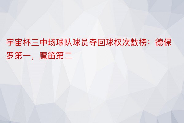 宇宙杯三中场球队球员夺回球权次数榜：德保罗第一，魔笛第二