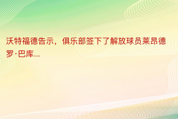 沃特福德告示，俱乐部签下了解放球员莱昂德罗·巴库...