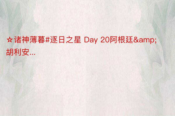 ☆诸神薄暮#逐日之星 Day 20阿根廷&胡利安...