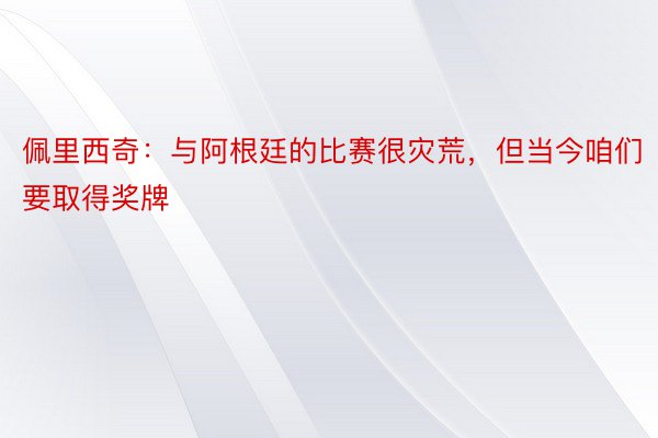 佩里西奇：与阿根廷的比赛很灾荒，但当今咱们要取得奖牌