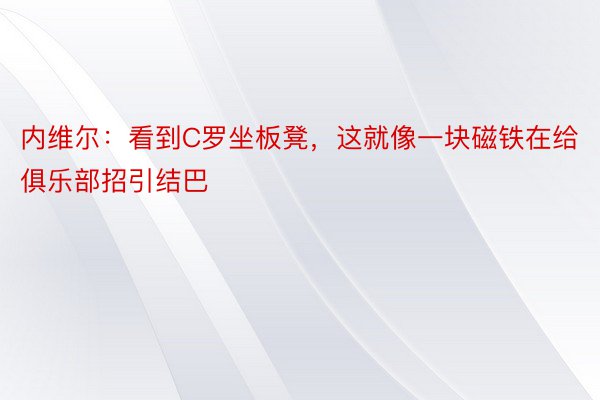 内维尔：看到C罗坐板凳，这就像一块磁铁在给俱乐部招引结巴