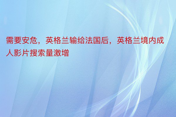 需要安危，英格兰输给法国后，英格兰境内成人影片搜索量激增