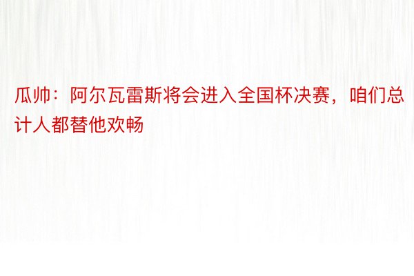 瓜帅：阿尔瓦雷斯将会进入全国杯决赛，咱们总计人都替他欢畅