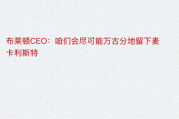 布莱顿CEO：咱们会尽可能万古分地留下麦卡利斯特