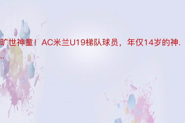 旷世神童！AC米兰U19梯队球员，年仅14岁的神...