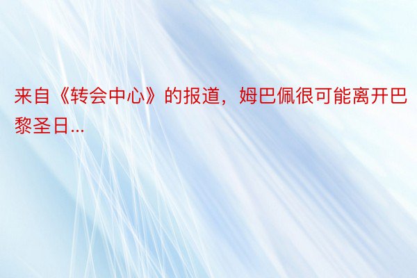 来自《转会中心》的报道，姆巴佩很可能离开巴黎圣日...