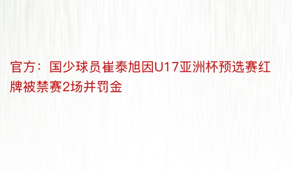 官方：国少球员崔泰旭因U17亚洲杯预选赛红牌被禁赛2场并罚金