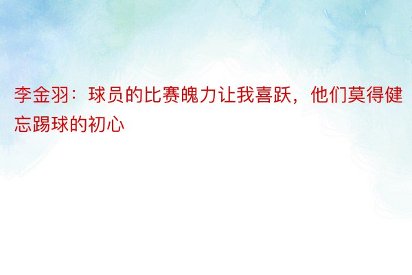 李金羽：球员的比赛魄力让我喜跃，他们莫得健忘踢球的初心