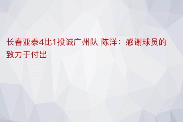 长春亚泰4比1投诚广州队 陈洋：感谢球员的致力于付出