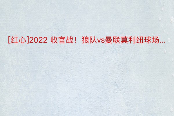 [红心]2022 收官战！狼队vs曼联莫利纽球场...