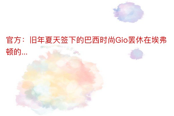 官方：旧年夏天签下的巴西时尚Gio罢休在埃弗顿的...