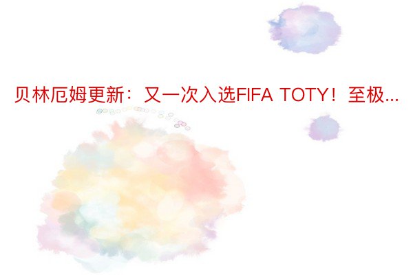 贝林厄姆更新：又一次入选FIFA TOTY！至极...